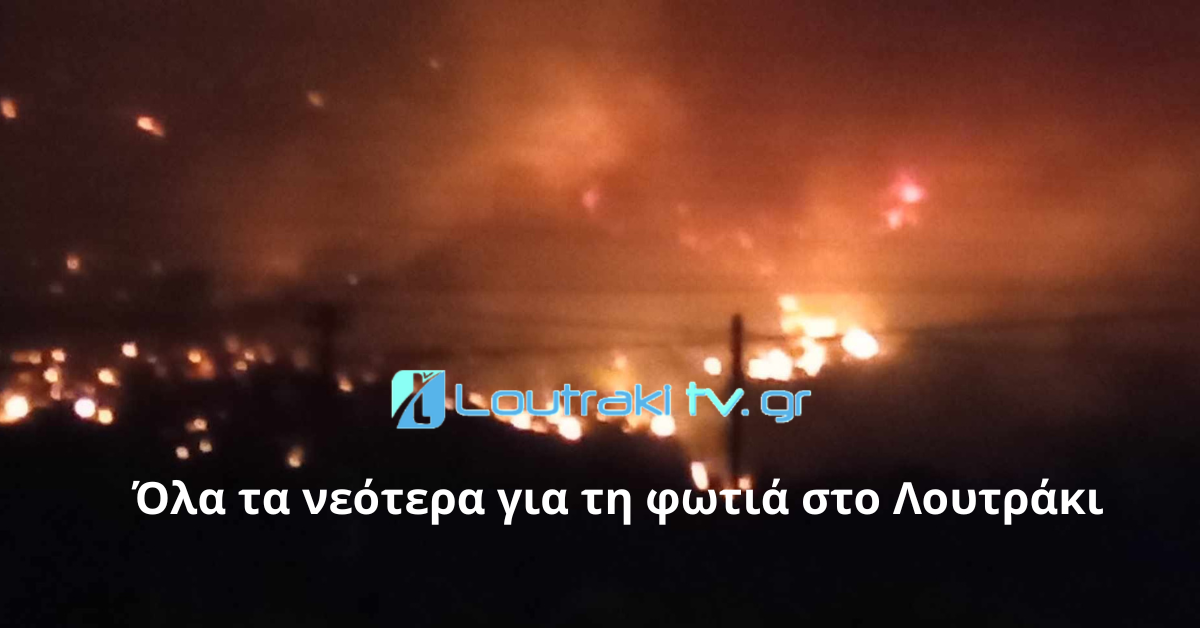 Όλα τα νεότερα για τη φωτιά στο Λουτράκι