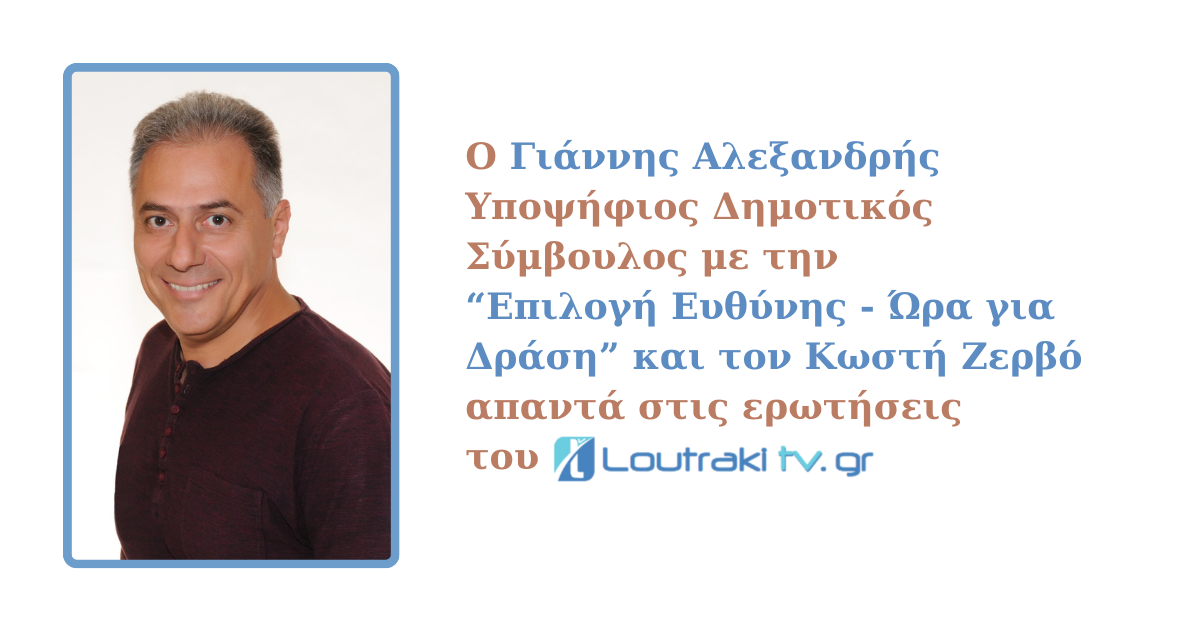 Ο Υποψήφιος Δημοτικός Σύμβουλος Γιάννης Αλεξανδρής απαντά στις ερωτήσεις του Loutrakitv.gr