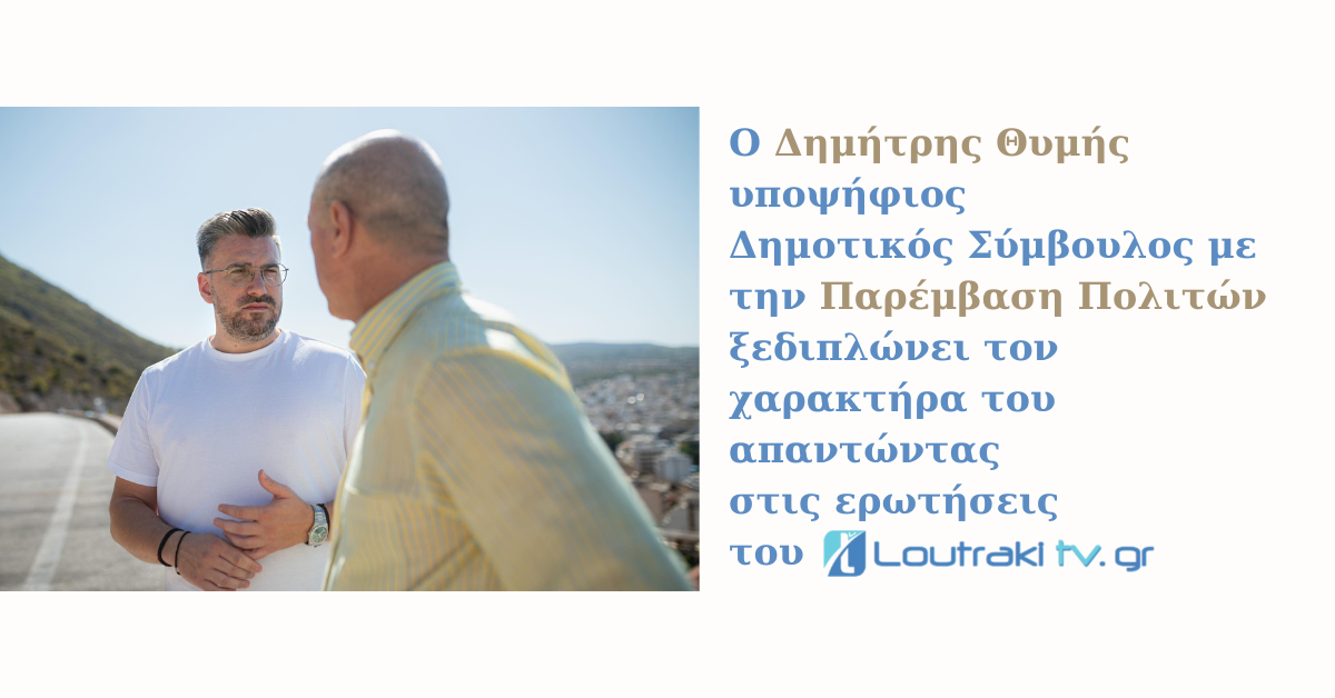 Ο Δημήτρης Θυμής υποψήφιος Δημοτικός Σύμβουλος με την Παρέμβαση Πολιτών απαντά στις ερωτήσεις του Loutrakitv.gr