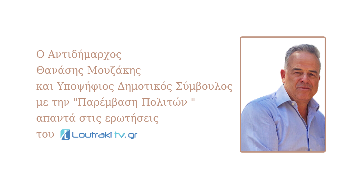 Ο Αντιδήμαρχος Θανάσης Μουζάκης και υποψήφιος Δημοτικός Σύμβουλος με την "Παρέμβαση Πολιτών " απαντά στις ερωτήσεις του Loutraktiv.gr