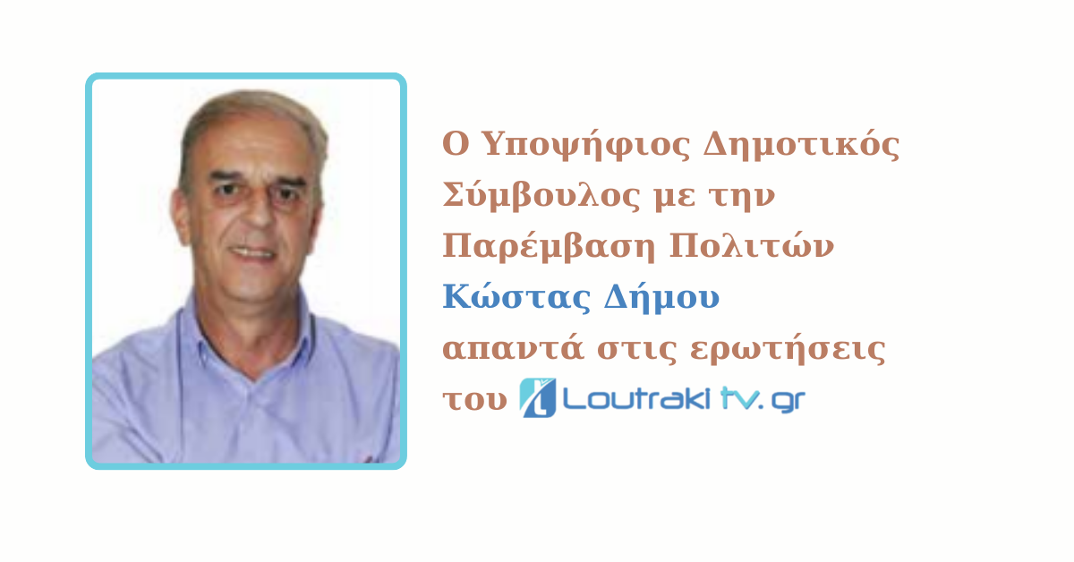 Ο Πρόεδρος του Δημοτικού Λιμενικού Ταμείου Λουτρακίου - Περαχώρας & Υποψήφιος Δημοτικός Σύμβουλος Κώστας Δήμου απαντά στις ερωτήσεις του Loutrakitv.gr